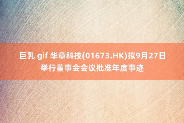 巨乳 gif 华章科技(01673.HK)拟9月27日举行董事会会议批准年度事迹