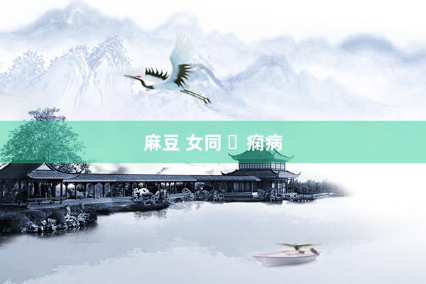 麻豆 女同 痫病