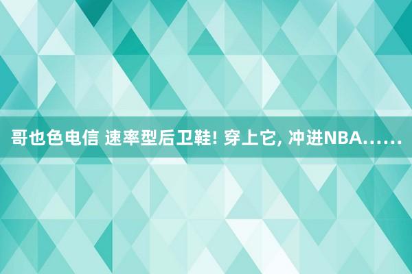 哥也色电信 速率型后卫鞋! 穿上它， 冲进NBA……