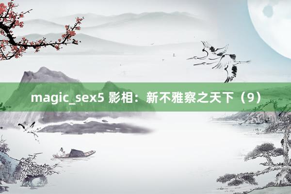 magic_sex5 影相：新不雅察之天下（9）