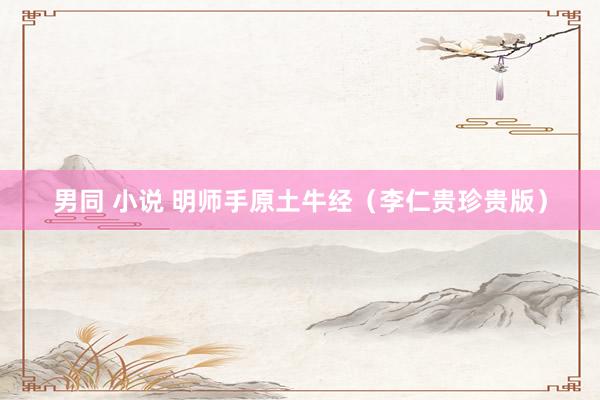 男同 小说 明师手原土牛经（李仁贵珍贵版）