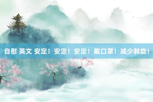 自慰 英文 安定！安定！安定！戴口罩！减少斡旋！